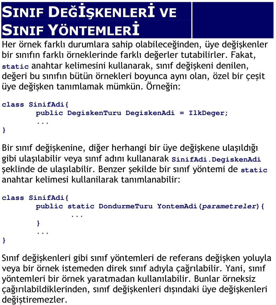 Örneğin: class SinifAdi{ public DegiskenTuru DegiskenAdi = IlkDeger; Bir sınıf değişkenine, diğer herhangi bir üye değişkene ulaşıldığı gibi ulaşılabilir veya sınıf adını kullanarak SinifAdi.