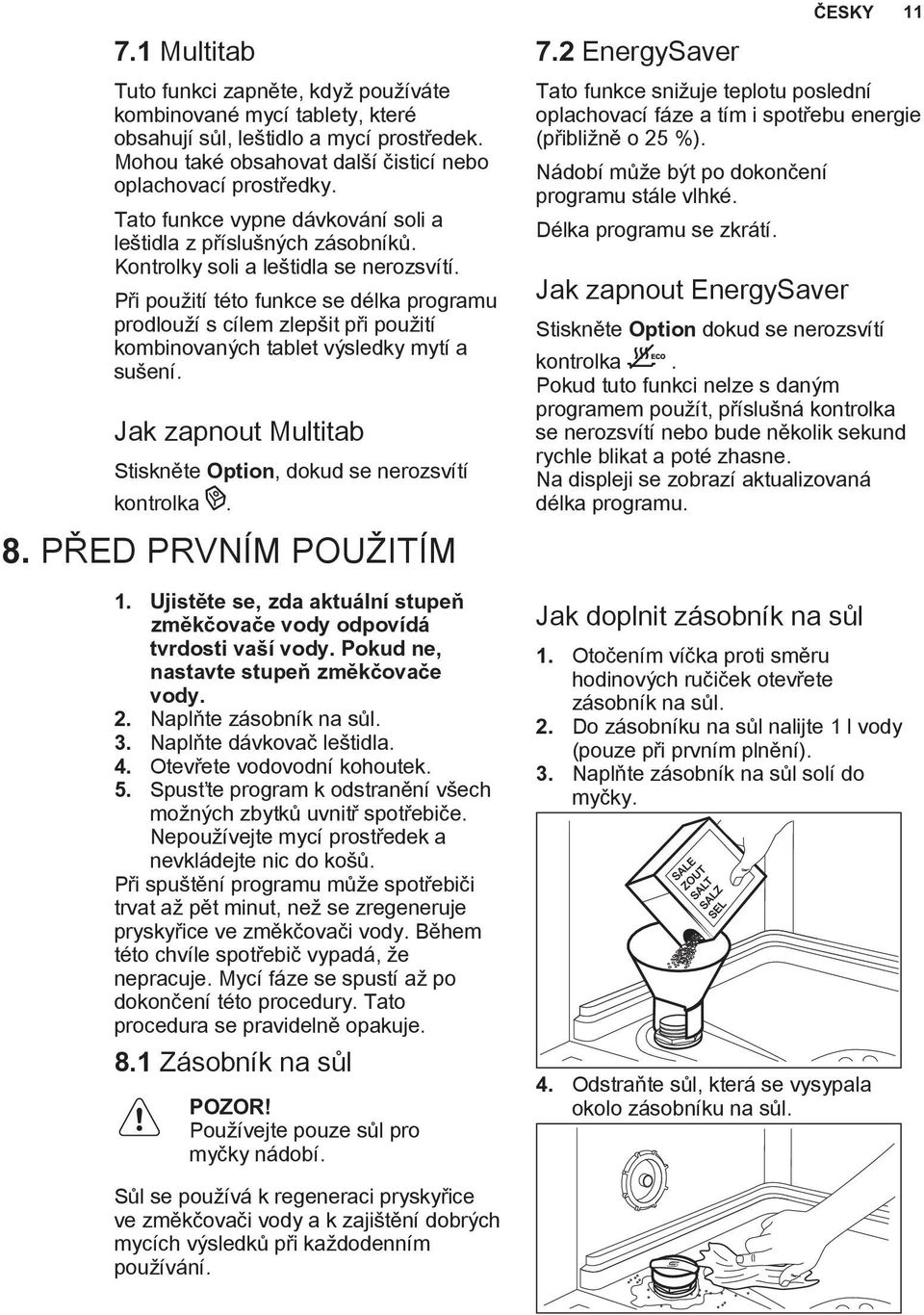 Při použití této funkce se délka programu prodlouží s cílem zlepšit při použití kombinovaných tablet výsledky mytí a sušení. Jak zapnout Multitab Stiskněte Option, dokud se nerozsvítí kontrolka. 8.