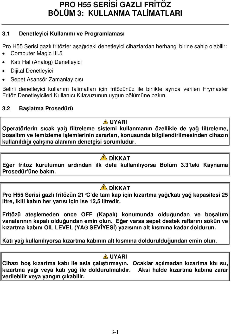 5 Katı Hal (Analog) Denetleyici Dijital Denetleyici Sepet Asansör Zamanlayıcısı Belirli denetleyici kullanım talimatları için fritözünüz ile birlikte ayrıca verilen Frymaster Fritöz Denetleyicileri