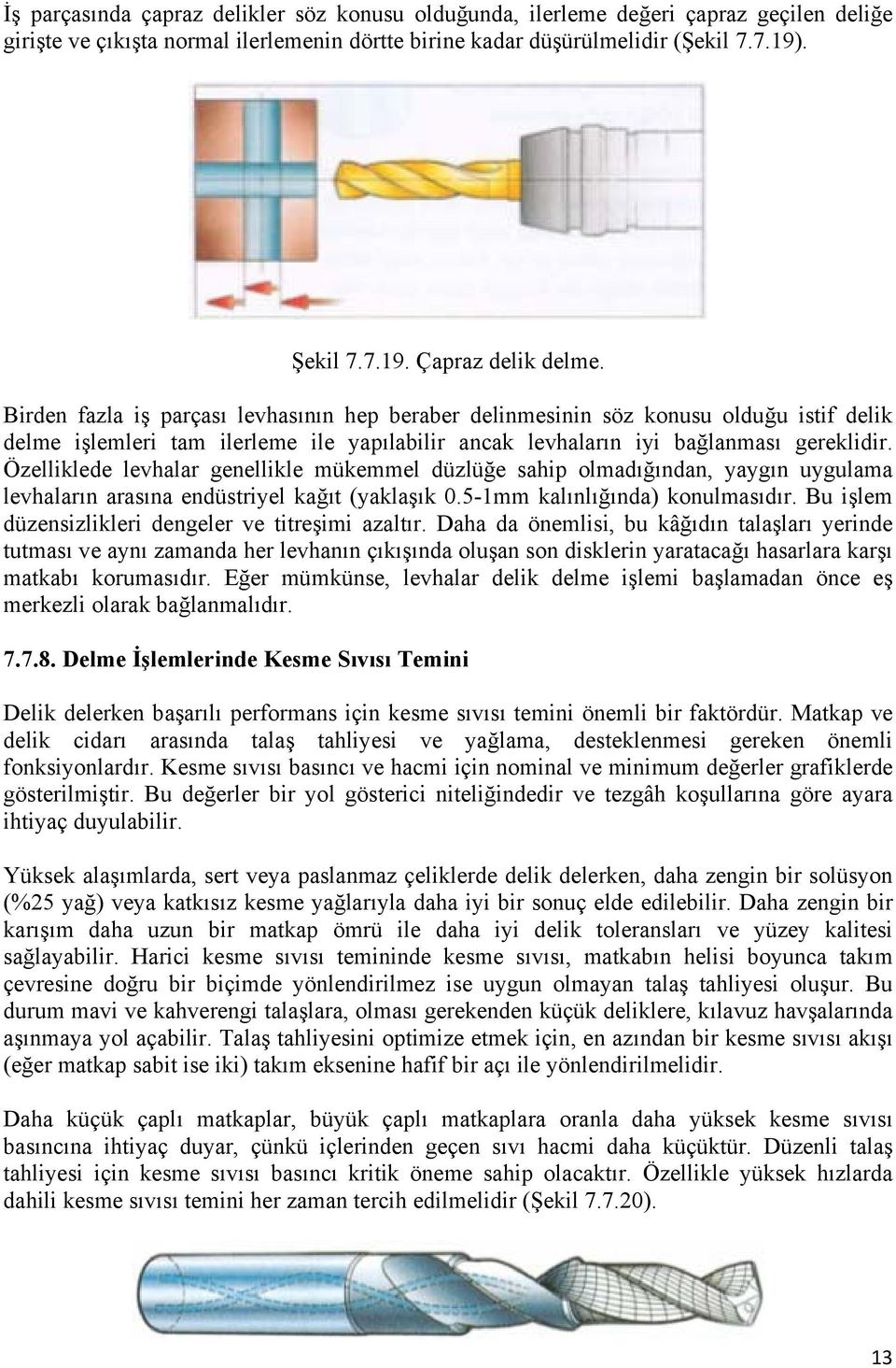 Özelliklede levhalar genellikle mükemmel düzlüğe sahip olmadığından, yaygın uygulama levhaların arasına endüstriyel kağıt (yaklaşık 0.5-1mm kalınlığında) konulmasıdır.