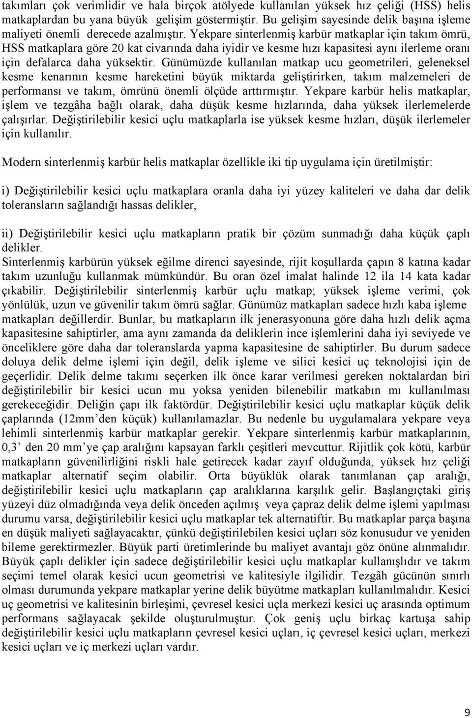 Yekpare sinterlenmiş karbür matkaplar için takım ömrü, HSS matkaplara göre 20 kat civarında daha iyidir ve kesme hızı kapasitesi aynı ilerleme oranı için defalarca daha yüksektir.