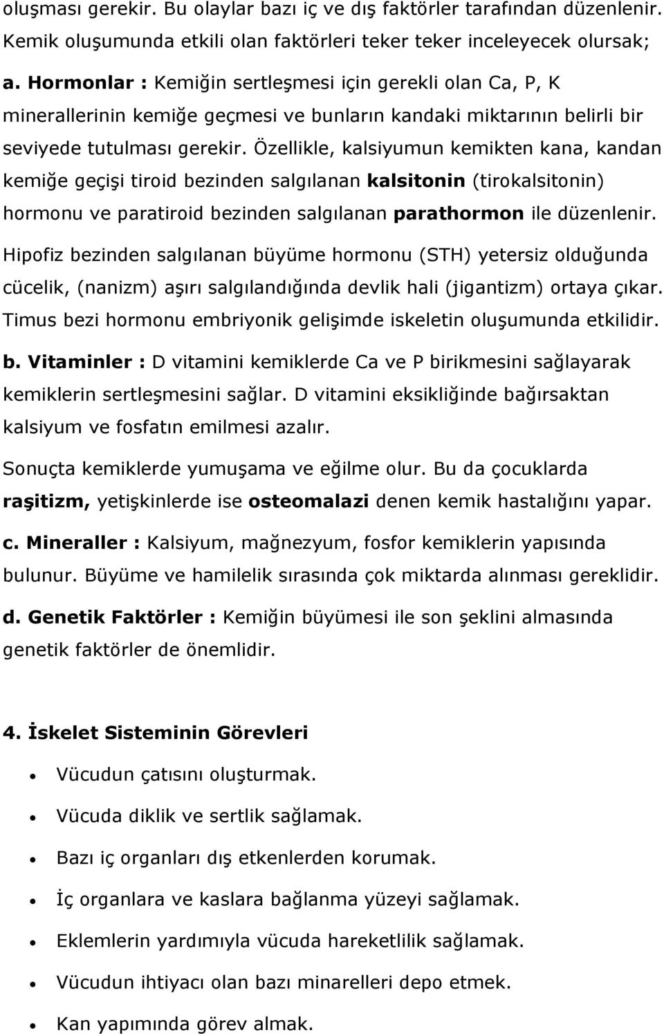 Özellikle, kalsiyumun kemikten kana, kandan kemiğe geçişi tiroid bezinden salgılanan kalsitonin (tirokalsitonin) hormonu ve paratiroid bezinden salgılanan parathormon ile düzenlenir.