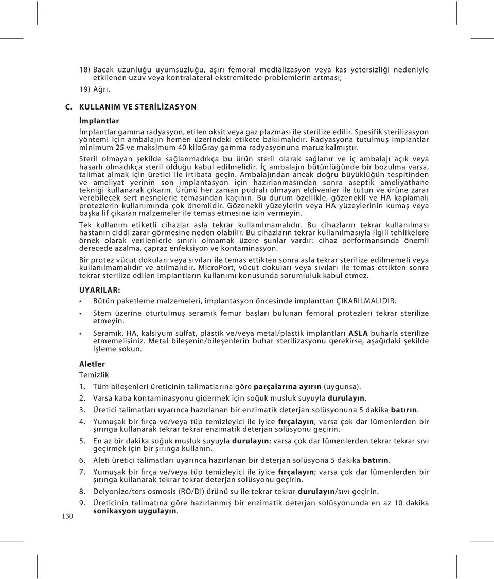 Spesifik sterilizasyon yöntemi için ambalajın hemen üzerindeki etikete bakılmalıdır. Radyasyona tutulmuş implantlar minimum 25 ve maksimum 40 kilogray gamma radyasyonuna maruz kalmıştır.