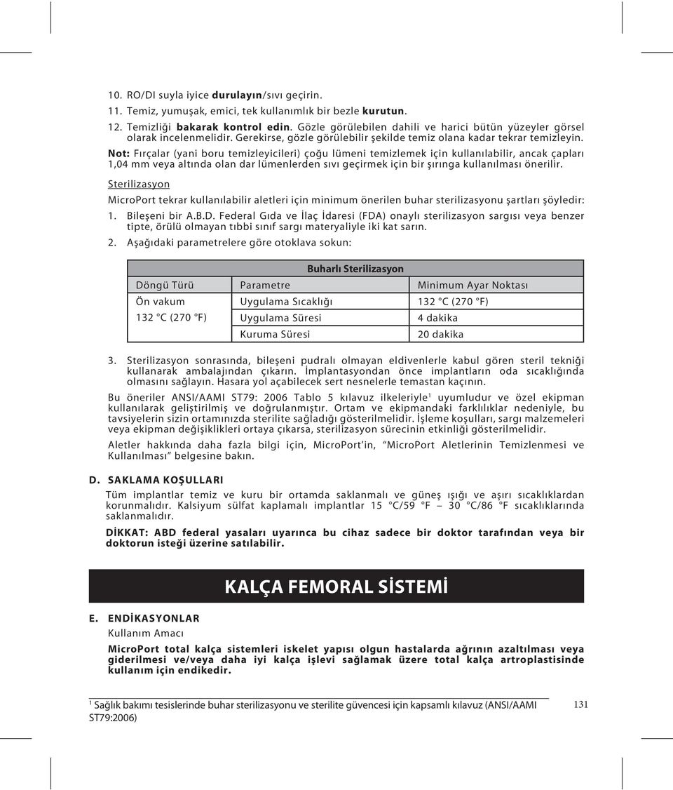 Not: Fırçalar (yani boru temizleyicileri) çoğu lümeni temizlemek için kullanılabilir, ancak çapları 1,04 mm veya altında olan dar lümenlerden sıvı geçirmek için bir şırınga kullanılması önerilir.