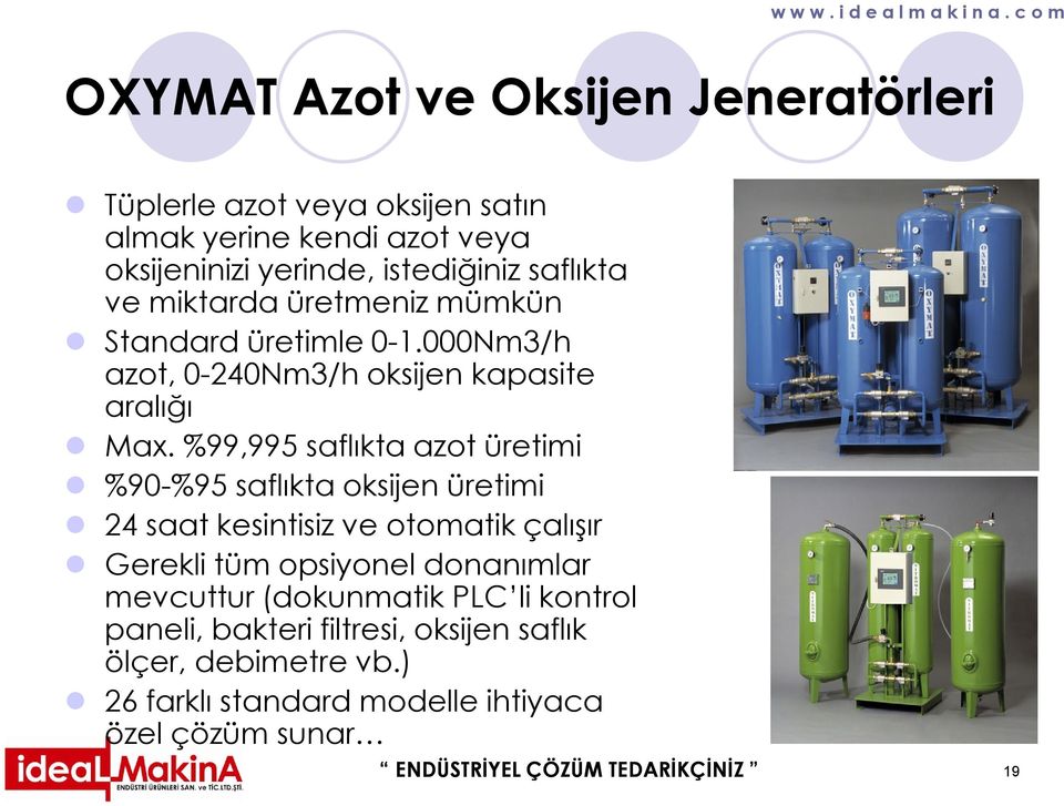 %99,995 saflıkta azot üretimi %90-%95 saflıkta oksijen üretimi 24 saat kesintisiz ve otomatik çalışır Gerekli tüm opsiyonel donanımlar