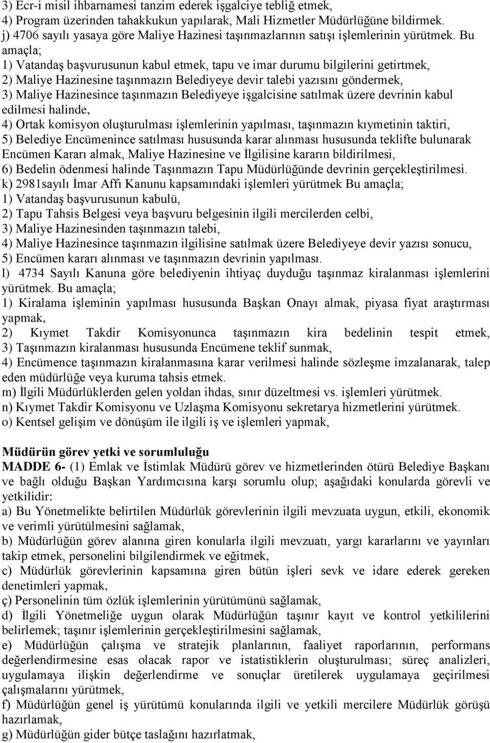 Bu amaçla; 1) Vatandaş başvurusunun kabul etmek, tapu ve imar durumu bilgilerini getirtmek, 2) Maliye Hazinesine taşınmazın Belediyeye devir talebi yazısını göndermek, 3) Maliye Hazinesince