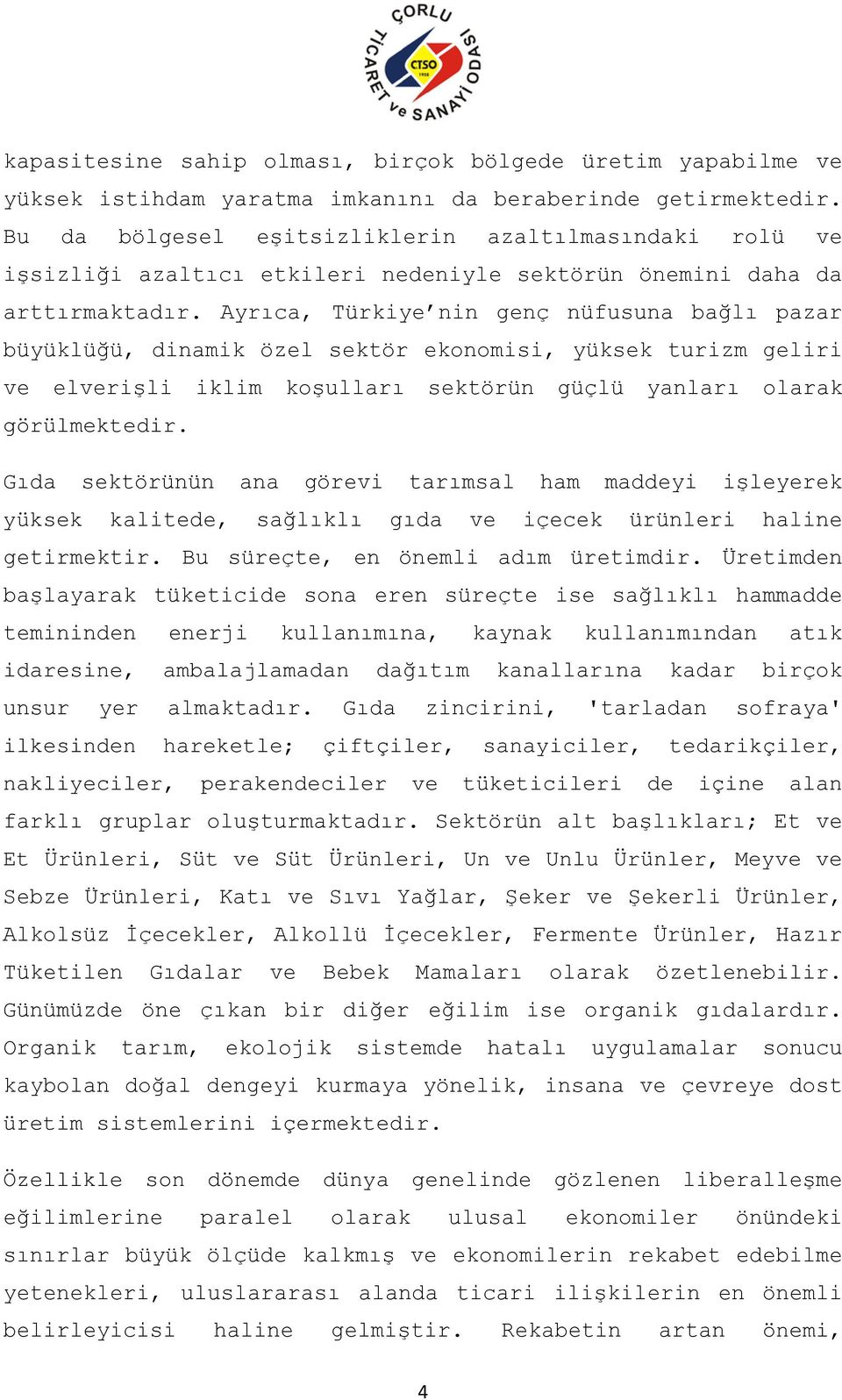 Ayrıca, Türkiye nin genç nüfusuna bağlı pazar büyüklüğü, dinamik özel sektör ekonomisi, yüksek turizm geliri ve elverişli iklim koşulları sektörün güçlü yanları olarak görülmektedir.