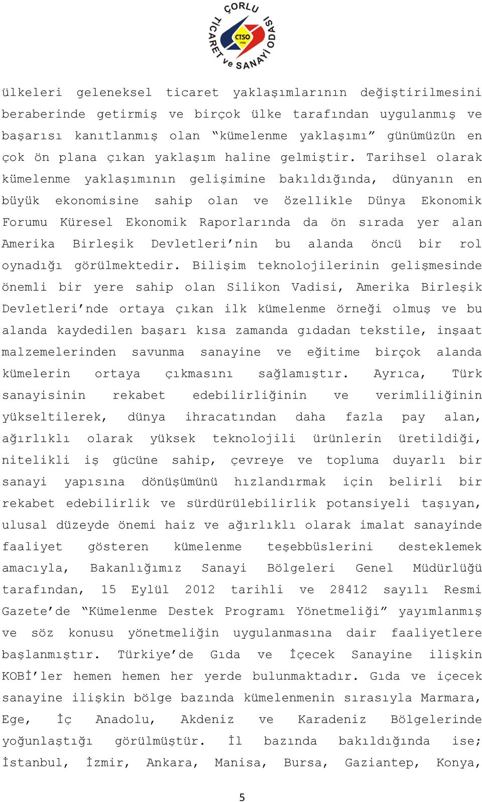 Tarihsel olarak kümelenme yaklaşımının gelişimine bakıldığında, dünyanın en büyük ekonomisine sahip olan ve özellikle Dünya Ekonomik Forumu Küresel Ekonomik Raporlarında da ön sırada yer alan Amerika