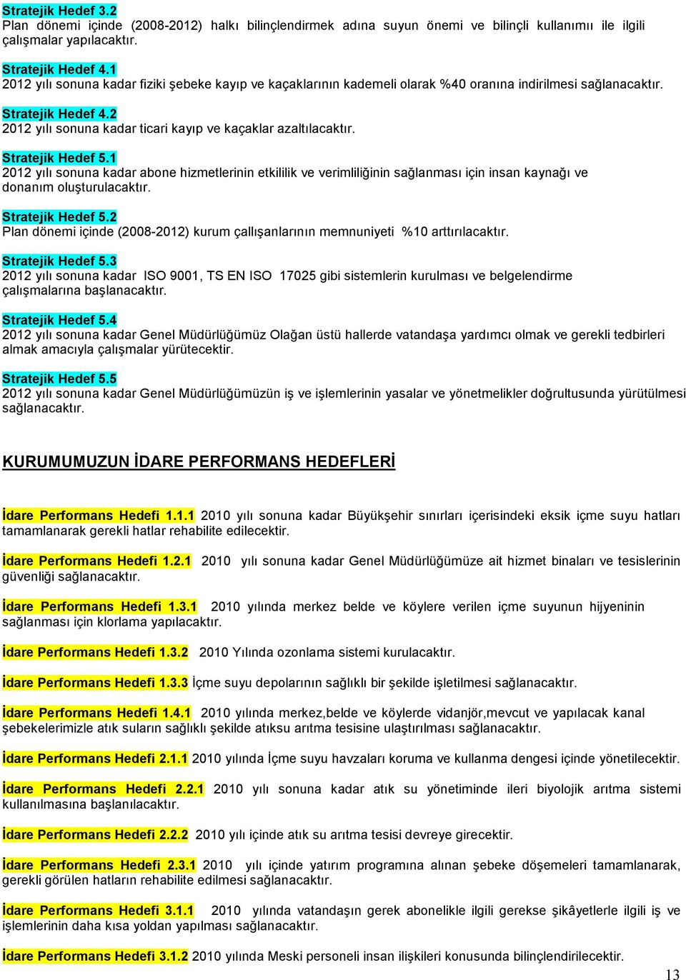 Stratejik Hedef 5.1 2012 yılı sonuna kadar abone hizmetlerinin etkililik ve verimliliğinin sağlanması için insan kaynağı ve donanım oluşturulacaktır. Stratejik Hedef 5.