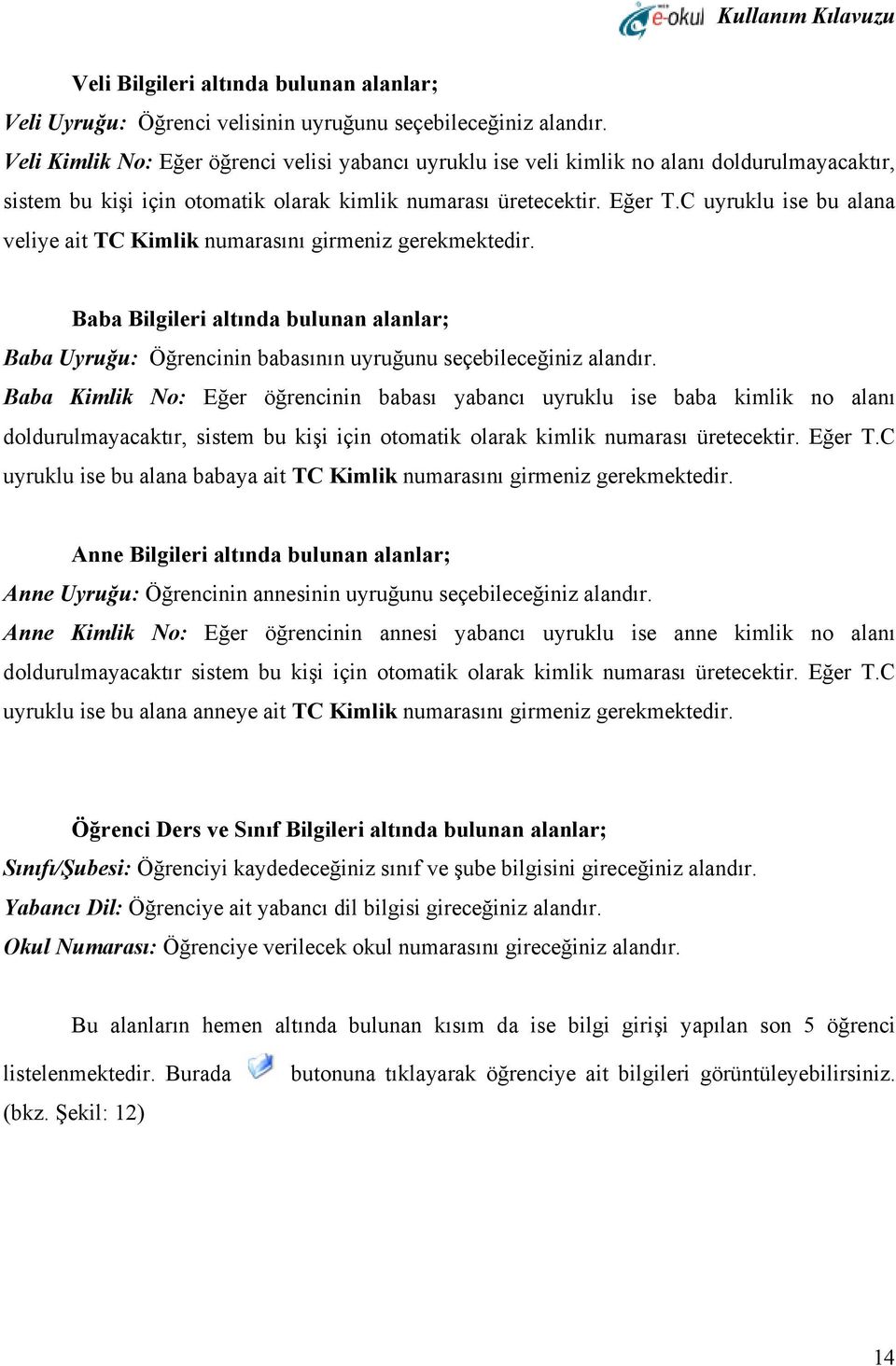 C uyruklu ise bu alana veliye ait TC Kimlik numarasını girmeniz gerekmektedir. Baba Bilgileri altında bulunan alanlar; Baba Uyruğu: Öğrencinin babasının uyruğunu seçebileceğiniz alandır.