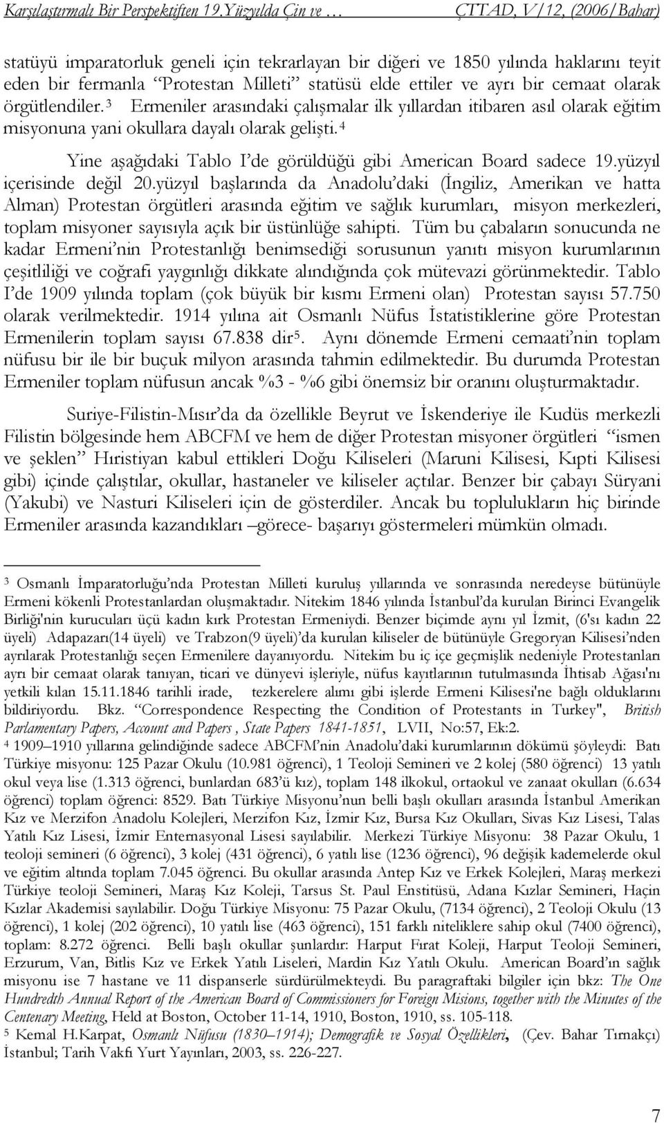 örgütlendiler. 3 Ermeniler arasındaki çalışmalar ilk yıllardan itibaren asıl olarak eğitim misyonuna yani okullara dayalı olarak gelişti.