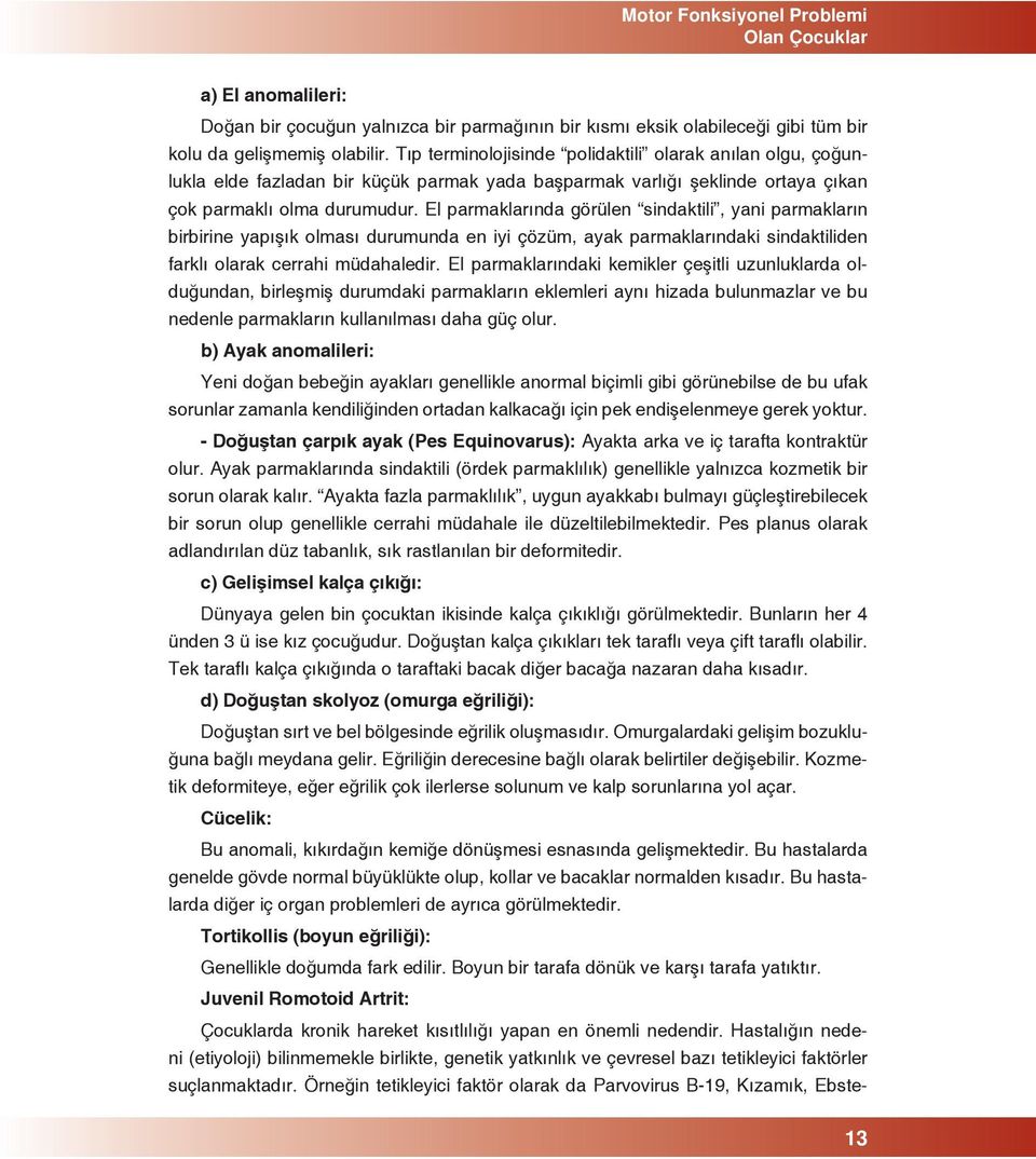 El parmaklarında görülen sindaktili, yani parmakların birbirine yapışık olması durumunda en iyi çözüm, ayak parmaklarındaki sindaktiliden farklı olarak cerrahi müdahaledir.