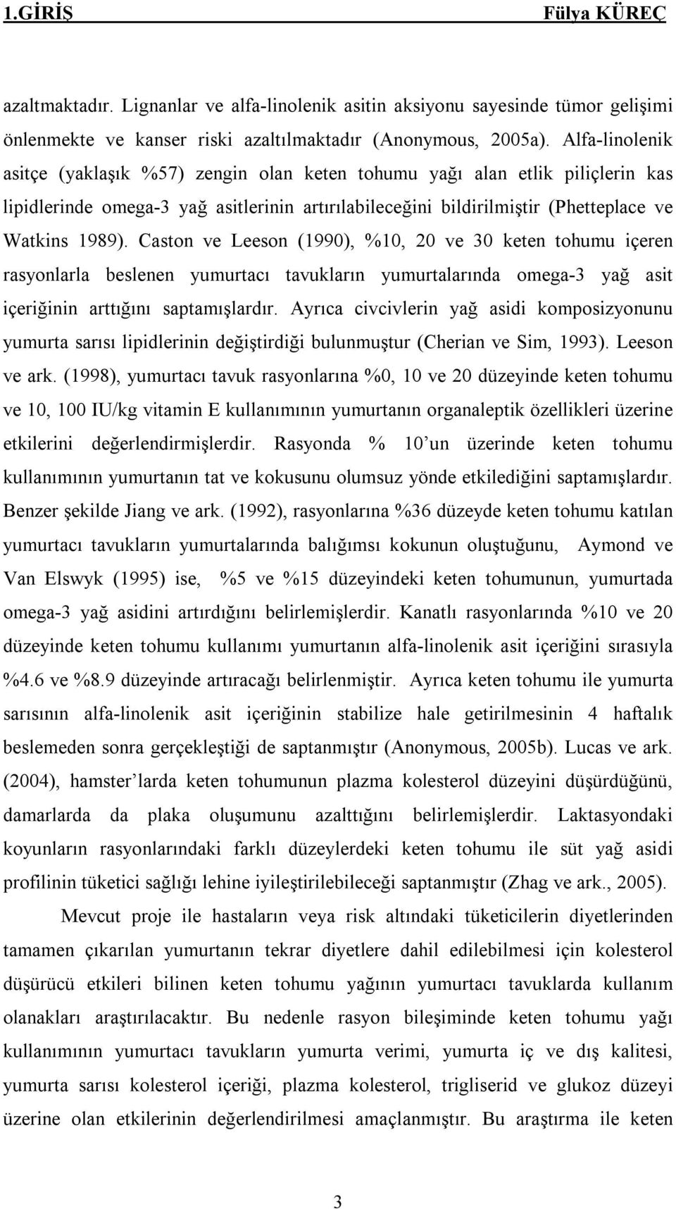 Caston ve Leeson (1990), %10, 20 ve 30 keten tohumu içeren rasyonlarla beslenen yumurtacı tavukların yumurtalarında omega-3 yağ asit içeriğinin arttığını saptamışlardır.