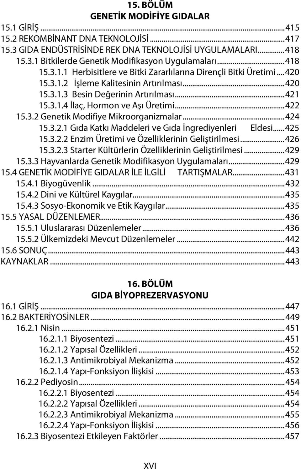 ..422 15.3.2 Genetik Modifiye Mikroorganizmalar...424 15.3.2.1 Gıda Katkı Maddeleri ve Gıda İngrediyenleri Eldesi...425 15.3.2.2 Enzim Üretimi ve Özelliklerinin Geliştirilmesi...426 15.3.2.3 Starter Kültürlerin Özelliklerinin Geliştirilmesi.