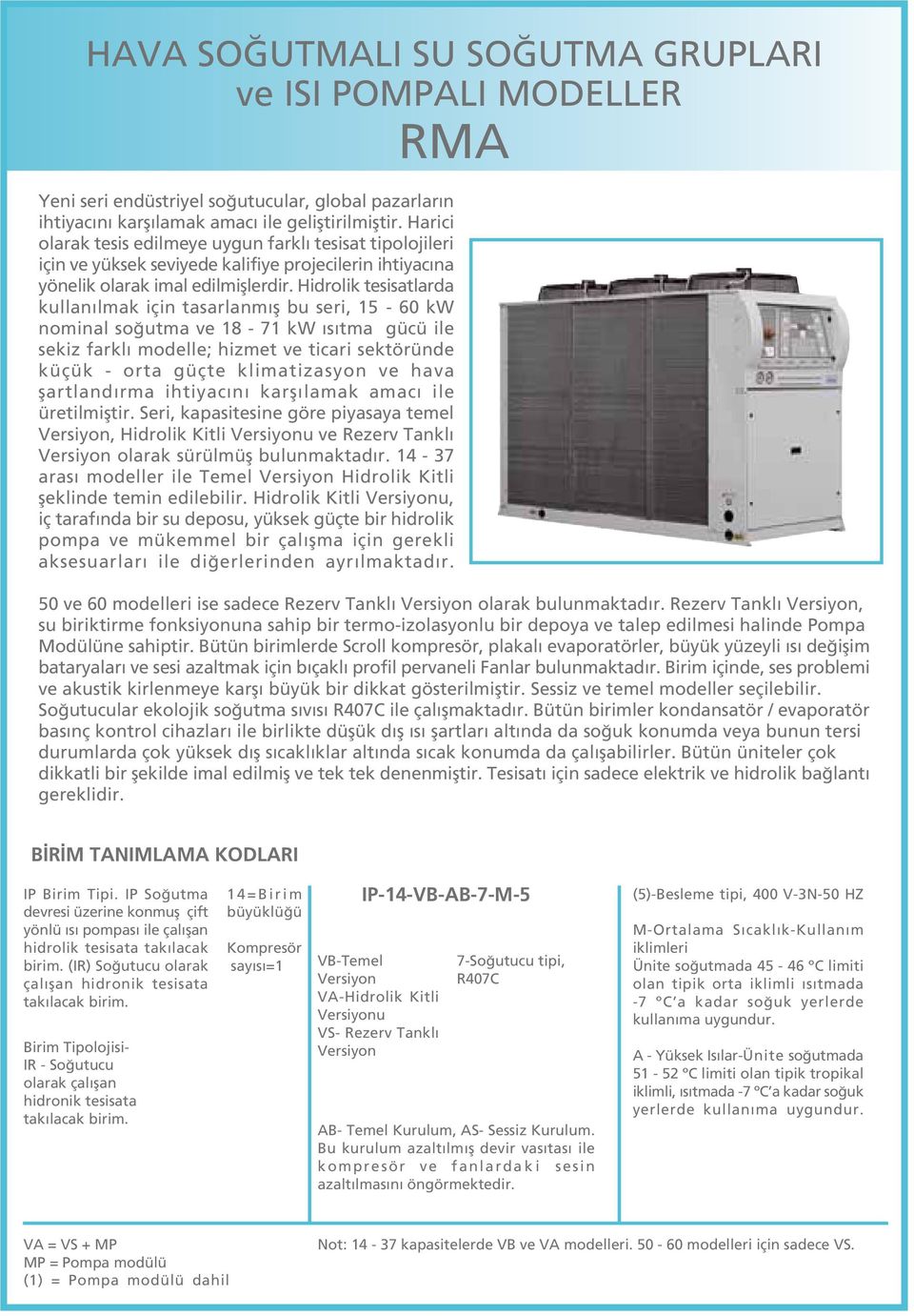 Hidrolik tesisatlarda kullan lmak için tasarlanm fl bu seri, 15-60 kw nominal so utma ve 18-71 kw s tma gücü ile sekiz farkl modelle; hizmet ve ticari sektöründe küçük - orta güçte klimatizasyon ve