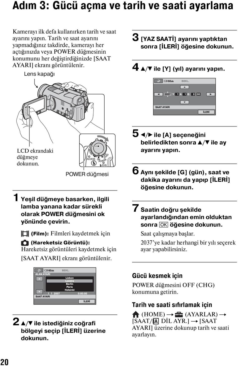 Lens kapağı 3 [YAZ SAATİ] ayarını yaptıktan sonra [İLERİ] öğesine dokunun. 4 v/v ile [Y] (yıl) ayarını yapın. LCD ekrandaki düğmeye dokunun.