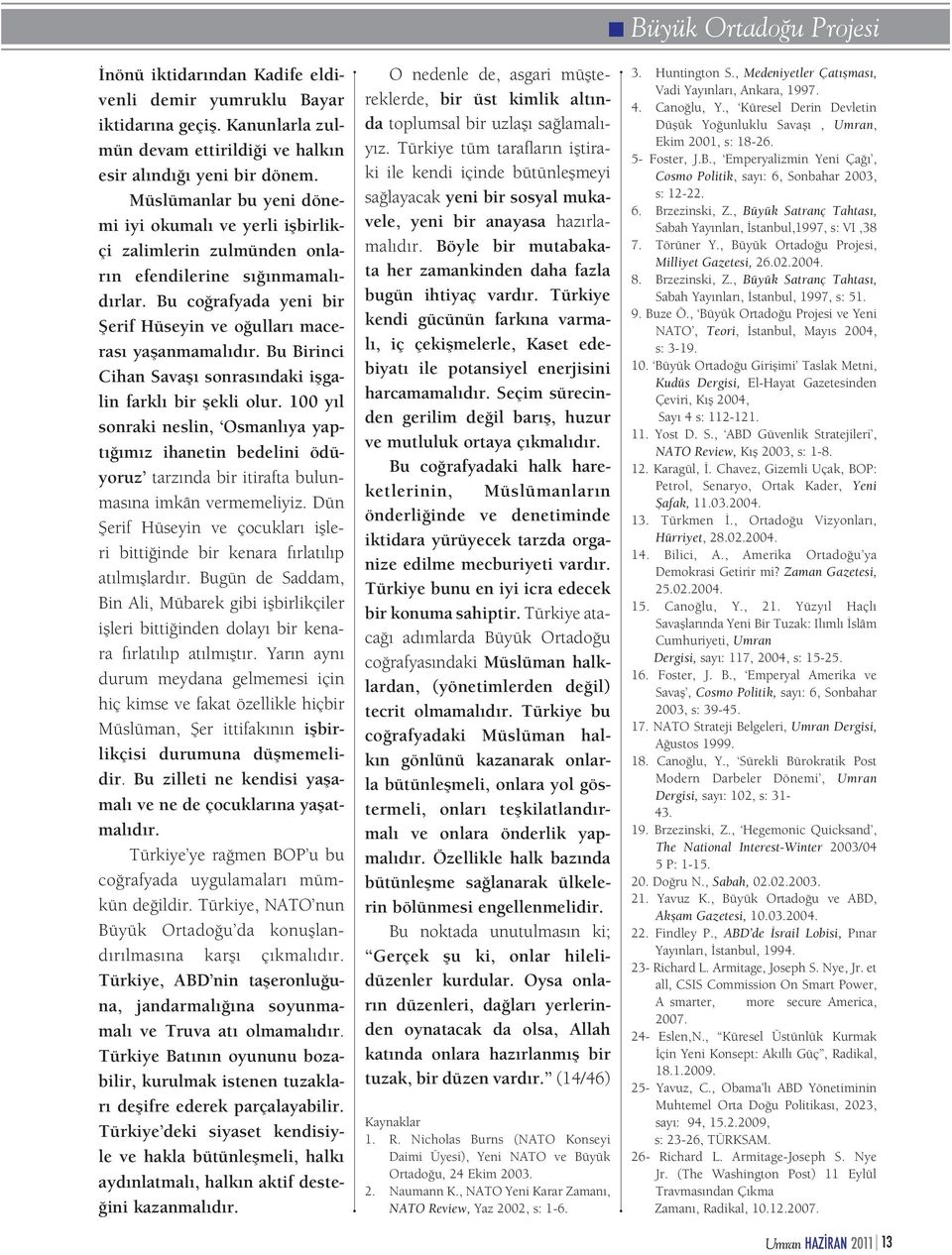 Bu Birinci Cihan Savaşı sonrasındaki işgalin farklı bir şekli olur. 100 yıl sonraki neslin, Osmanlıya yaptığımız ihanetin bedelini ödüyoruz tarzında bir itirafta bulunmasına imkân vermemeliyiz.