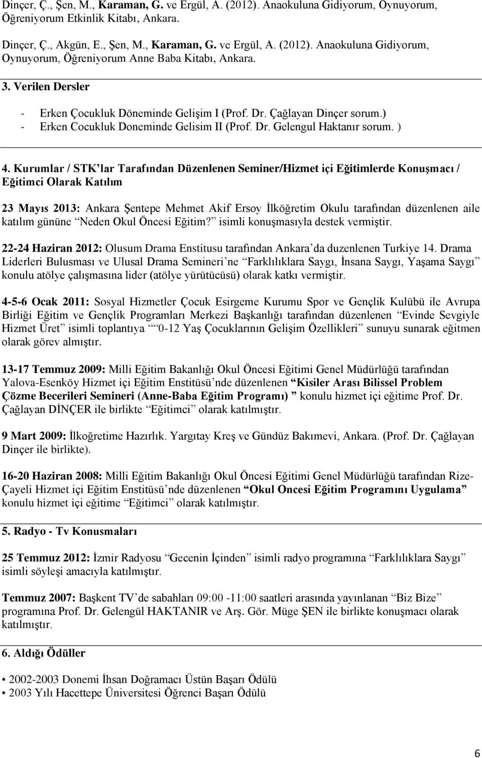 Kurumlar / STK lar Tarafından Düzenlenen Seminer/Hizmet içi Eğitimlerde Konuşmacı / Eğitimci Olarak Katılım 23 Mayıs 2013: Ankara Şentepe Mehmet Akif Ersoy İlköğretim Okulu tarafından düzenlenen aile