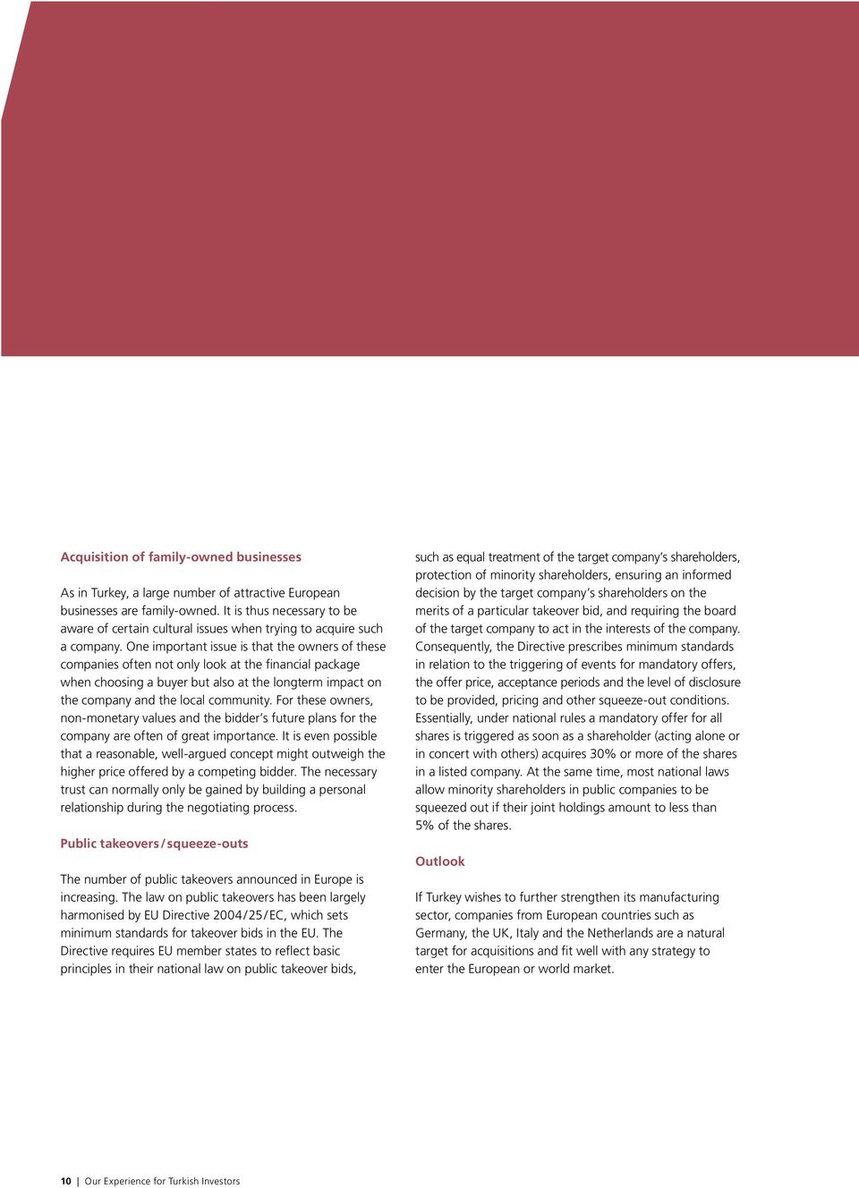 One important issue is that the owners of these companies often not only look at the financial package when choosing a buyer but also at the longterm impact on the company and the local community.