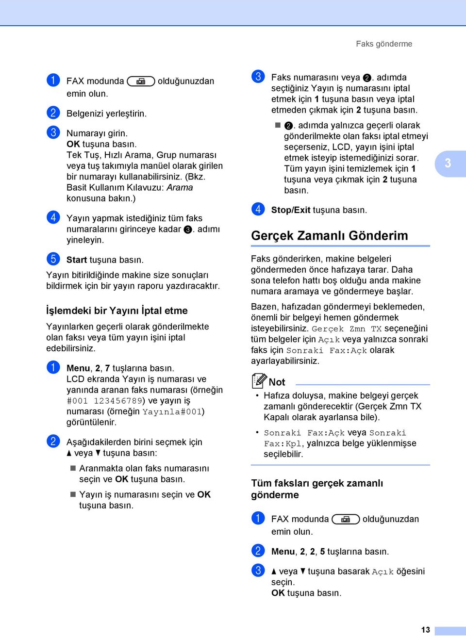 ) d Yayın yapmak istediğiniz tüm faks numaralarını girinceye kadar c. adımı yineleyin. e Start tuşuna basın. Yayın bitirildiğinde makine size sonuçları bildirmek için bir yayın raporu yazdıracaktır.