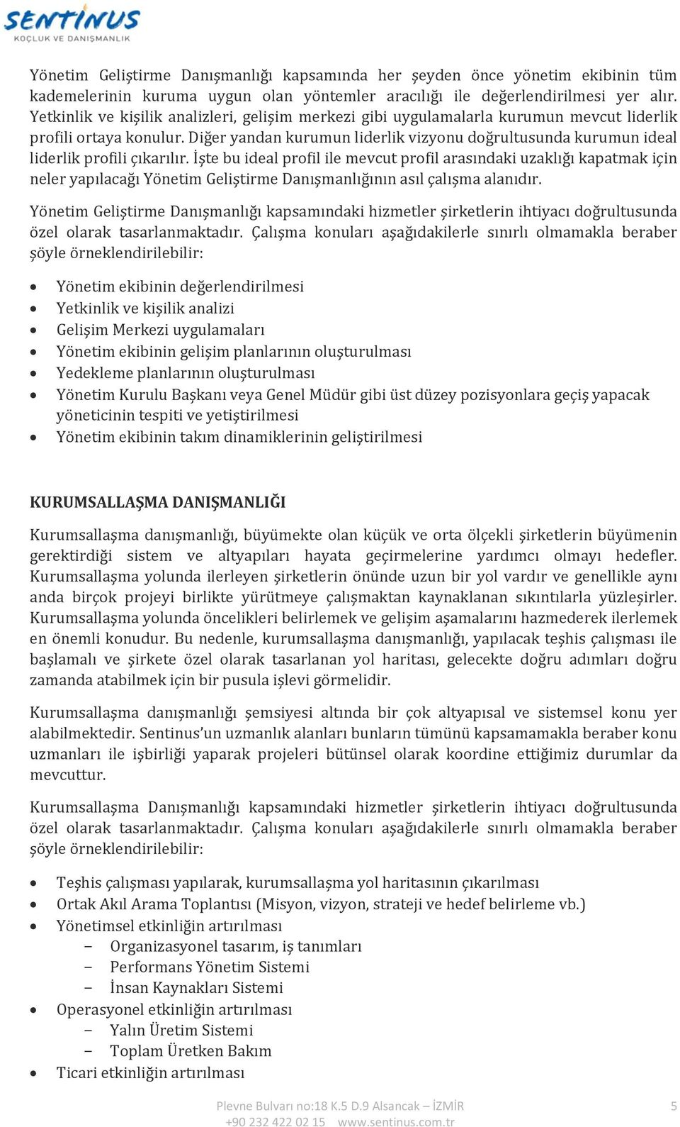 Diğer yandan kurumun liderlik vizyonu doğrultusunda kurumun ideal liderlik profili çıkarılır.