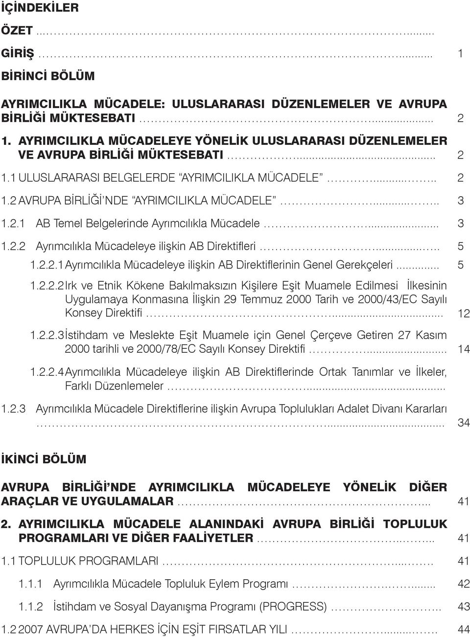 2.1 AB Temel Belgelerinde Ayrımcılıkla Mücadele... 3 1.2.2 Ayrımcılıkla Mücadeleye ilişkin AB Direktifleri..... 5 1.2.2.1 Ayrımcılıkla Mücadeleye ilişkin AB Direktiflerinin Genel Gerekçeleri... 5 1.2.2.2 Irk ve Etnik Kökene Bakılmaksızın Kişilere Eşit Muamele Edilmesi İlkesinin Uygulamaya Konmasına İlişkin 29 Temmuz 2000 Tarih ve 2000/43/EC Sayılı Konsey Direktifi.