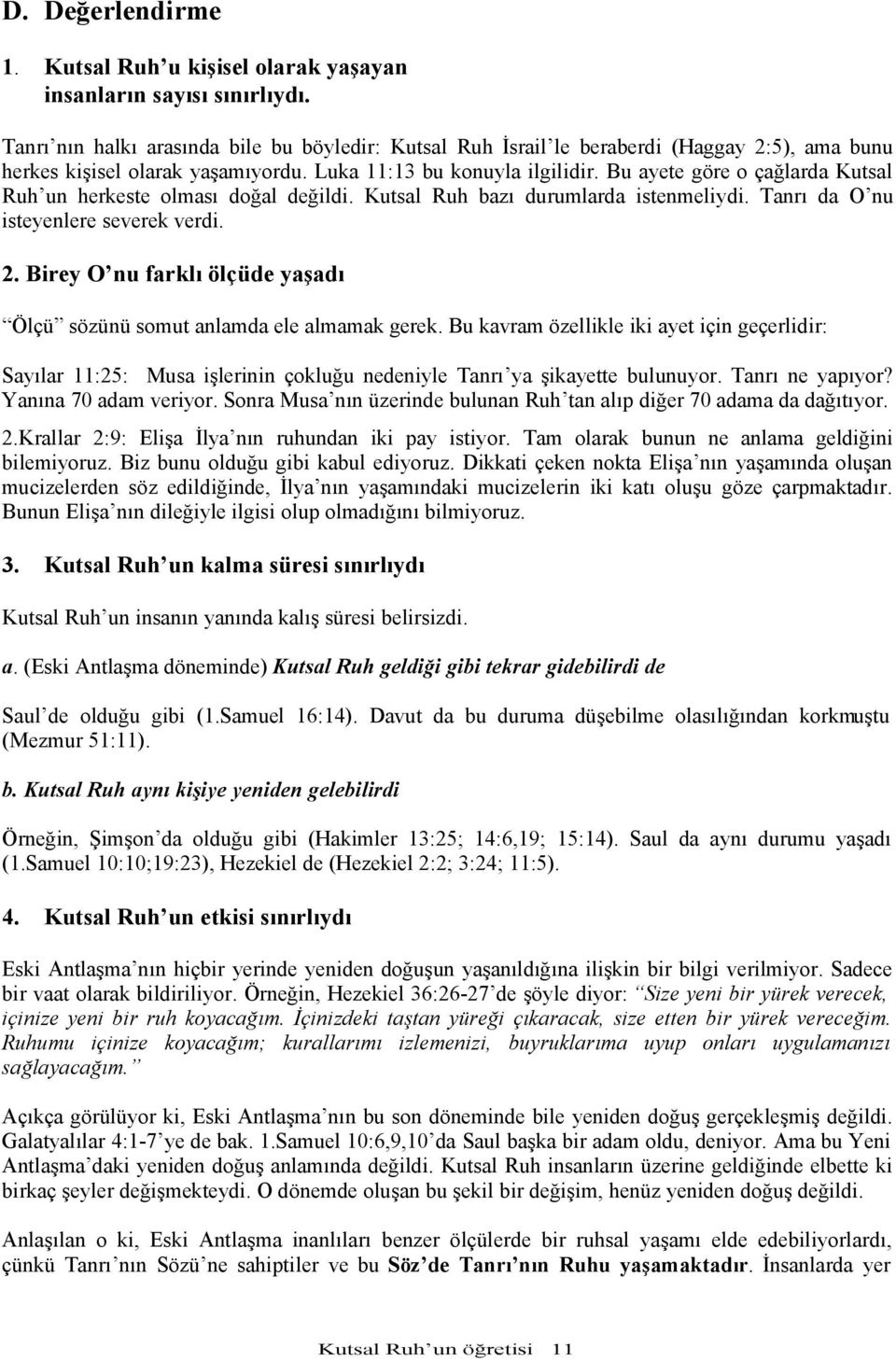 Bu ayete göre o çağlarda Kutsal Ruh un herkeste olması doğal değildi. Kutsal Ruh bazı durumlarda istenmeliydi. Tanrı da O nu isteyenlere severek verdi. 2.