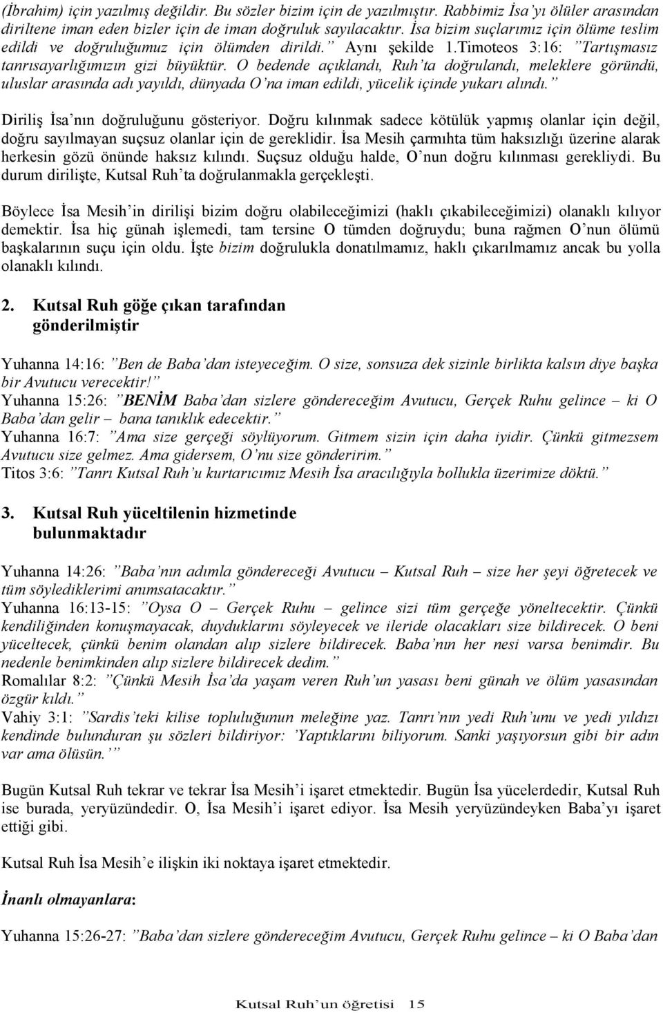 O bedende açıklandı, Ruh ta doğrulandı, meleklere göründü, uluslar arasında adı yayıldı, dünyada O na iman edildi, yücelik içinde yukarı alındı. Diriliş İsa nın doğruluğunu gösteriyor.