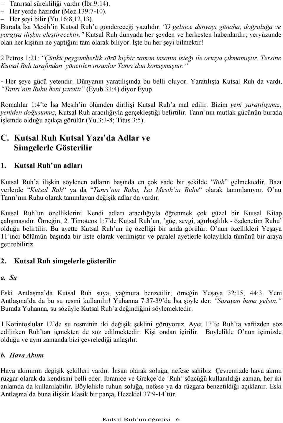 İşte bu her şeyi bilmektir! 2.Petros 1:21: Çünkü peygamberlik sözü hiçbir zaman insanın isteği ile ortaya çıkmamıştır. Tersine Kutsal Ruh tarafından yönetilen insanlar Tanrı dan konuşmuştur.