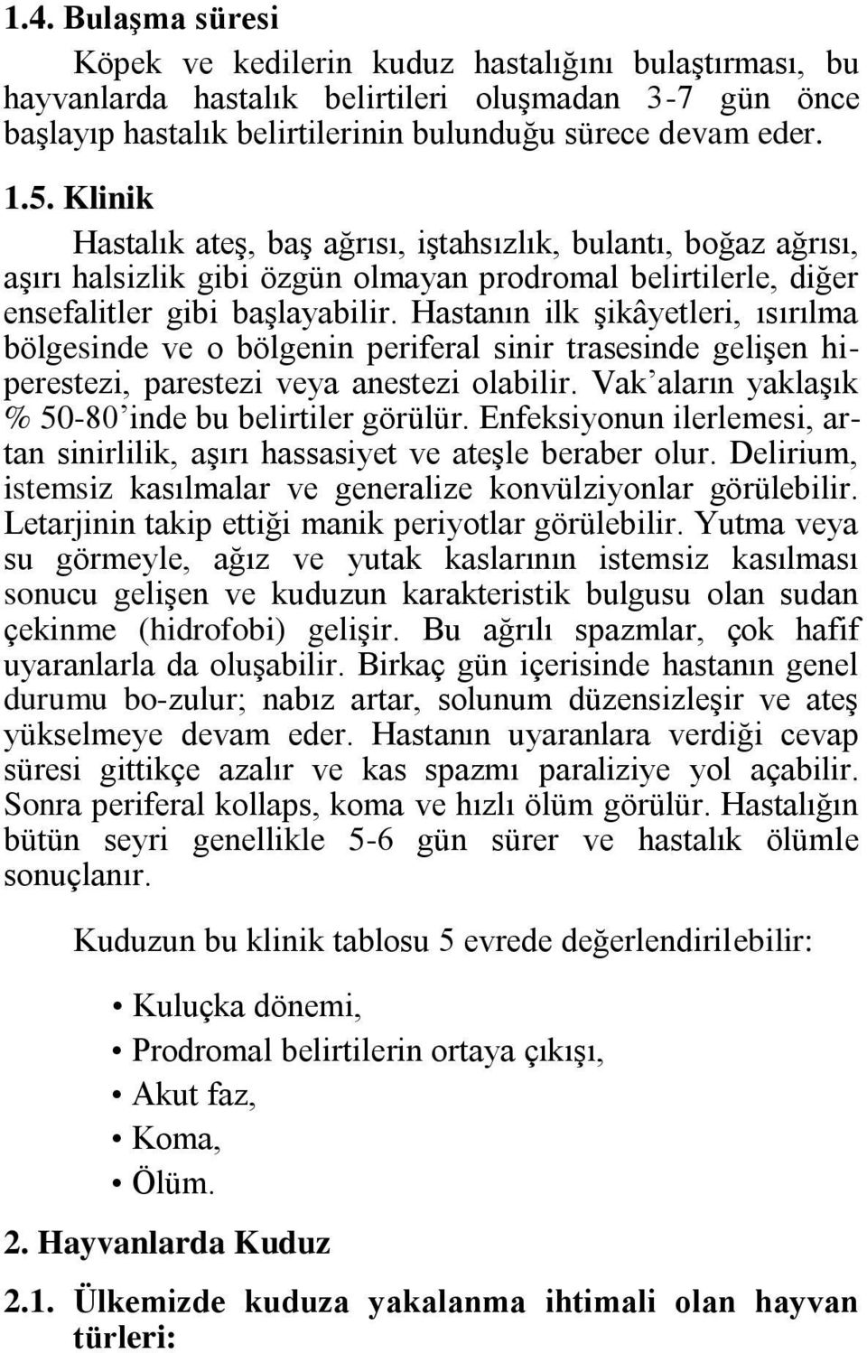 Hastanın ilk şikâyetleri, ısırılma bölgesinde ve o bölgenin periferal sinir trasesinde gelişen hiperestezi, parestezi veya anestezi olabilir. Vak aların yaklaşık % 50-80 inde bu belirtiler görülür.