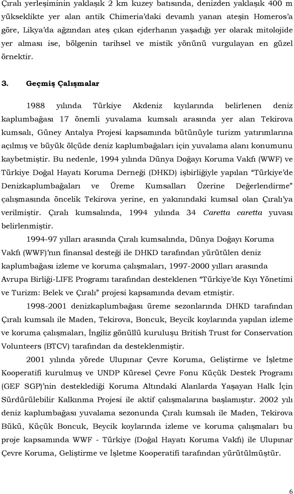 Geçmiş Çalışmalar 1988 yılında Türkiye Akdeniz kıyılarında belirlenen deniz kaplumbağası 17 önemli yuvalama kumsalı arasında yer alan Tekirova kumsalı, Güney Antalya Projesi kapsamında bütünüyle