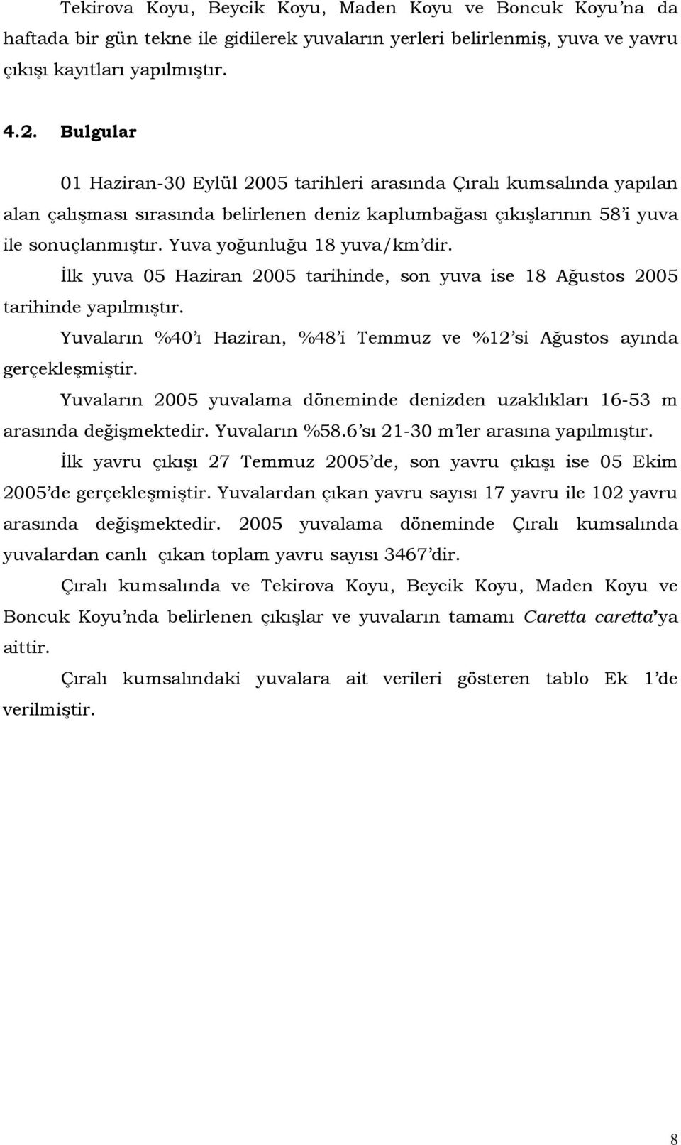 Yuva yoğunluğu 18 yuva/km dir. İlk yuva 05 Haziran 2005 tarihinde, son yuva ise 18 Ağustos 2005 tarihinde yapılmıştır. Yuvaların %40 ı Haziran, %48 i Temmuz ve %12 si Ağustos ayında gerçekleşmiştir.