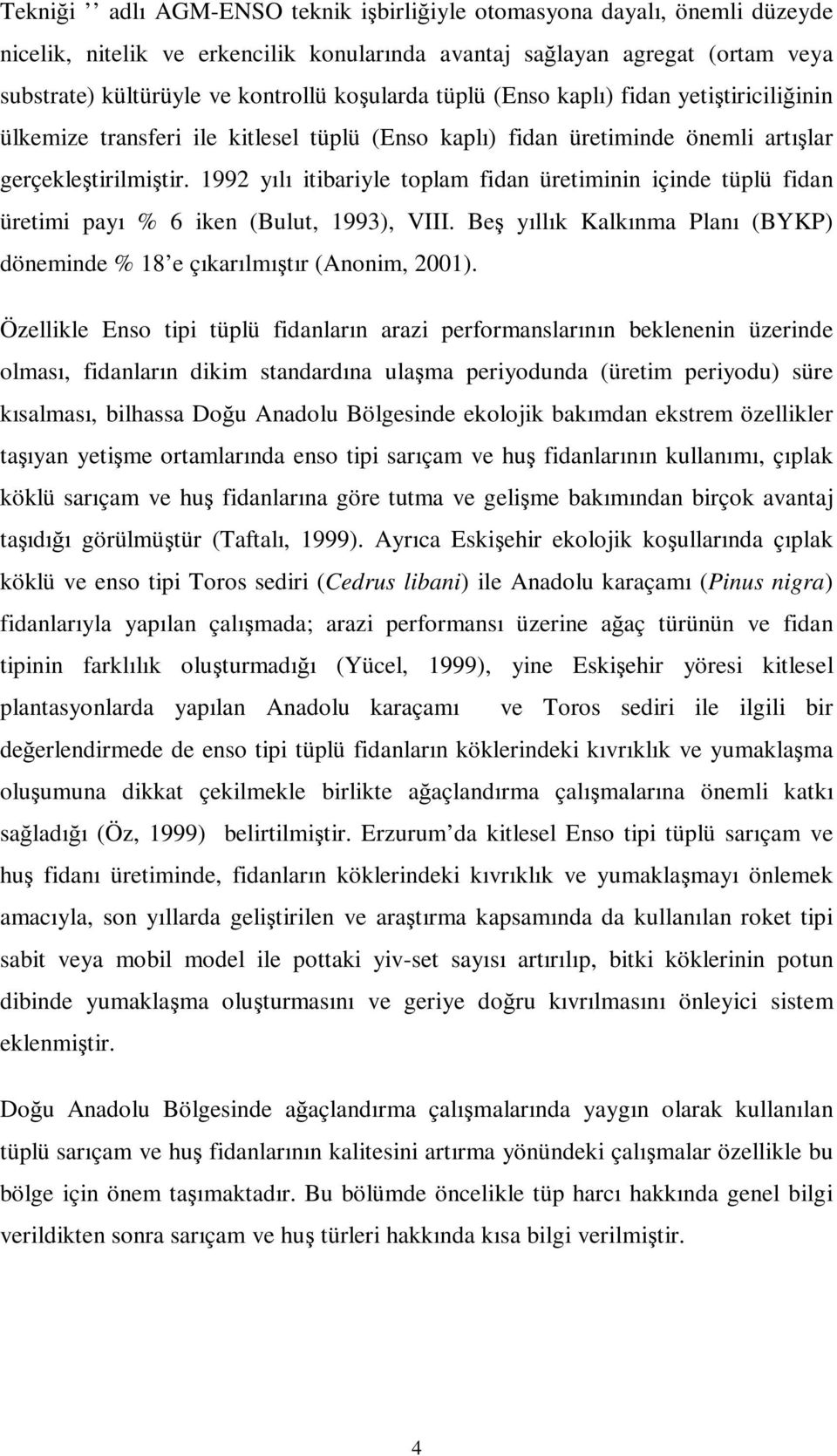 1992 yılı itibariyle toplam fidan üretiminin içinde tüplü fidan üretimi payı % 6 iken (Bulut, 1993), VIII. Beş yıllık Kalkınma Planı (BYKP) döneminde % 18 e çıkarılmıştır (Anonim, 2001).