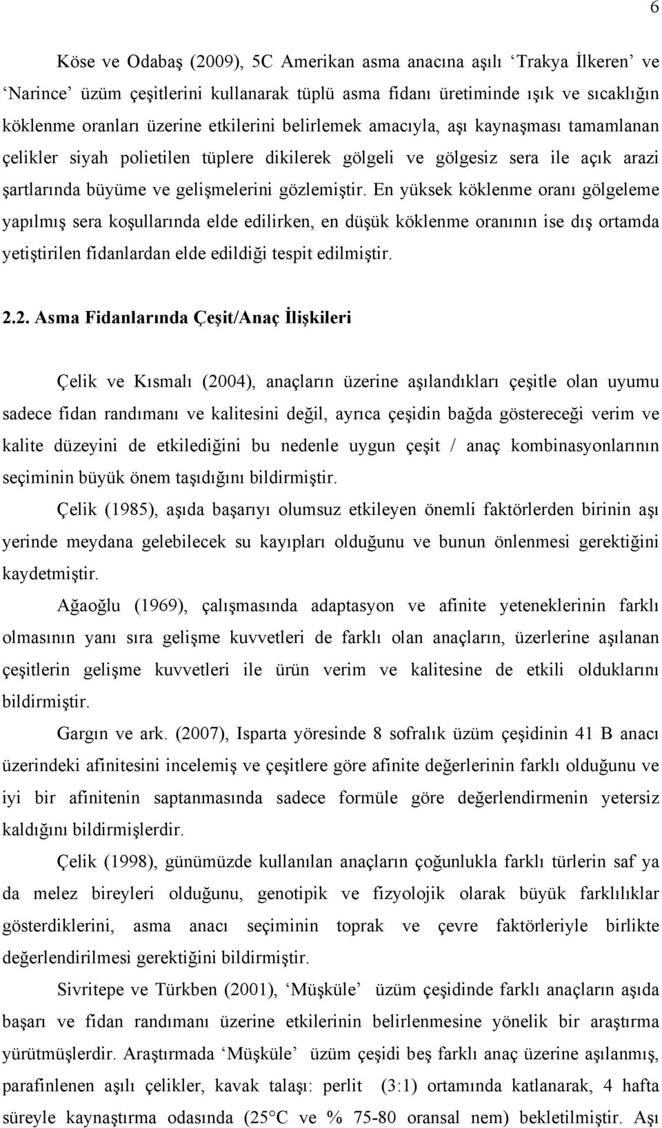 En yüksek köklenme oranı gölgeleme yapılmış sera koşullarında elde edilirken, en düşük köklenme oranının ise dış ortamda yetiştirilen fidanlardan elde edildiği tespit edilmiştir. 2.