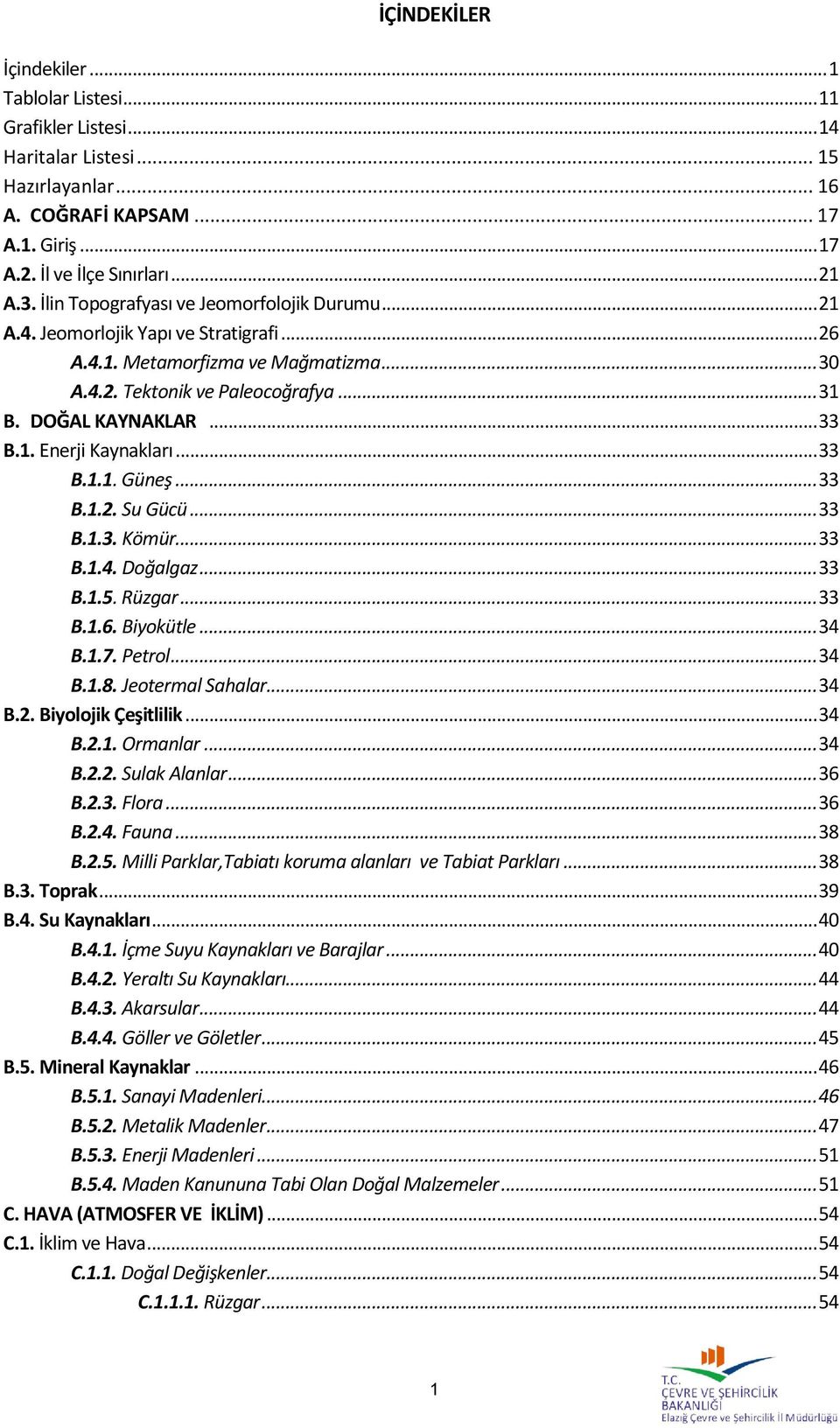 .. 33 B.1.1. Güneş... 33 B.1.2. Su Gücü... 33 B.1.3. Kömür... 33 B.1.4. Doğalgaz... 33 B.1.5. Rüzgar... 33 B.1.6. Biyokütle... 34 B.1.7. Petrol... 34 B.1.8. Jeotermal Sahalar... 34 B.2. Biyolojik Çeşitlilik.