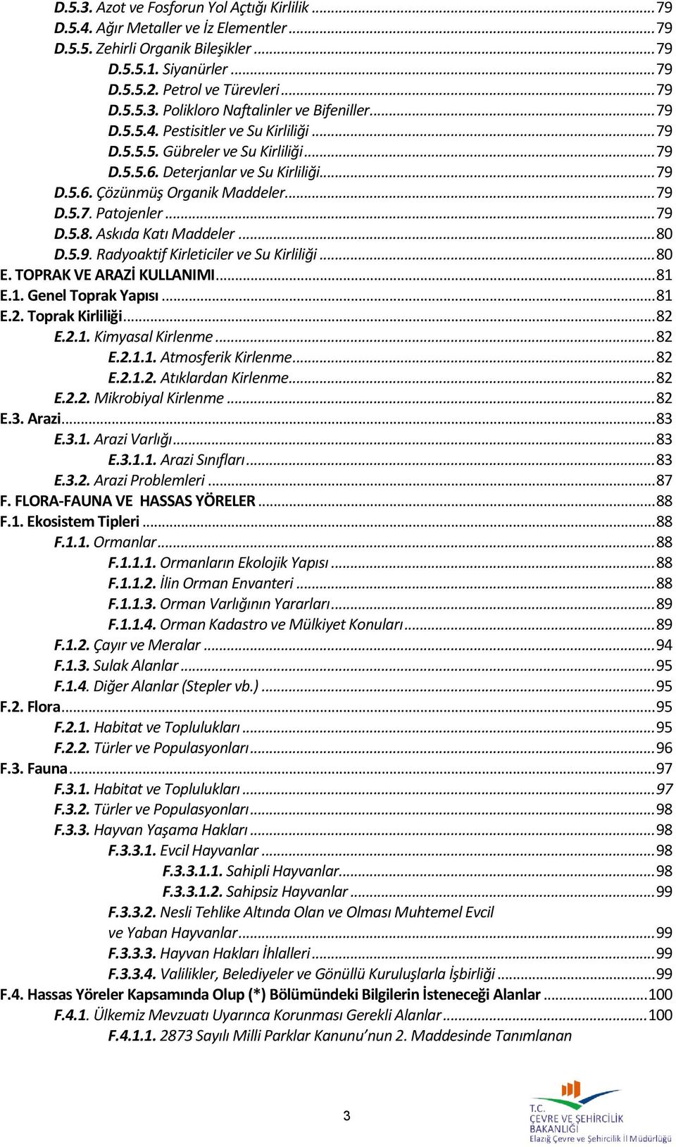 Askıda Katı Maddeler... 80 D.5.9. Radyoaktif Kirleticiler ve Su Kirliliği... 80 E. TOPRAK VE ARAZİ KULLANIMI... 81 E.1. Genel Toprak Yapısı... 81 E.2. Toprak Kirliliği... 82 E.2.1. Kimyasal Kirlenme.