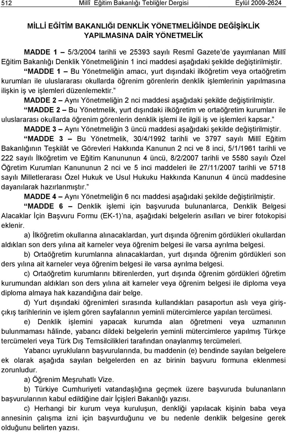 MADDE 1 Bu Yönetmeliğin amacı, yurt dıģındaki ilköğretim veya ortaöğretim kurumları ile uluslararası okullarda öğrenim görenlerin denklik iģlemlerinin yapılmasına iliģkin iģ ve iģlemleri