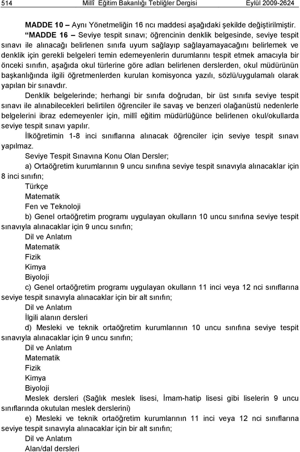 edemeyenlerin durumlarını tespit etmek amacıyla bir önceki sınıfın, aģağıda okul türlerine göre adları belirlenen derslerden, okul müdürünün baģkanlığında ilgili öğretmenlerden kurulan komisyonca