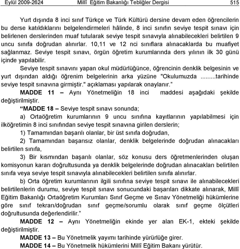 10,11 ve 12 nci sınıflara alınacaklarda bu muafiyet sağlanmaz. Seviye tespit sınavı, örgün öğretim kurumlarında ders yılının ilk 30 günü içinde yapılabilir.