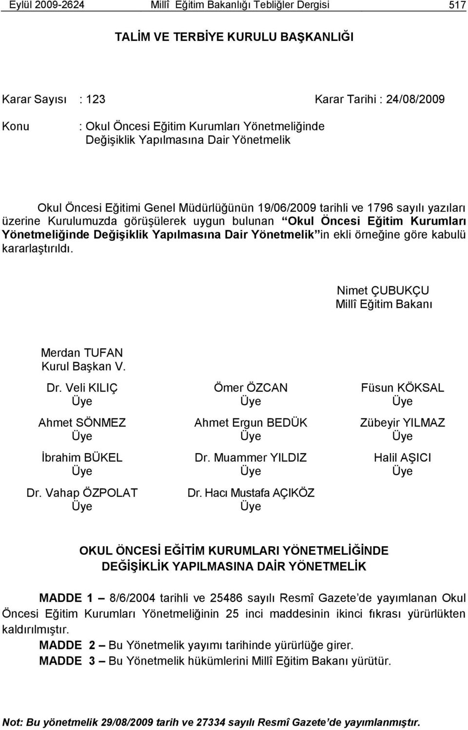 Yönetmeliğinde DeğiĢiklik Yapılmasına Dair Yönetmelik in ekli örneğine göre kabulü kararlaģtırıldı. Nimet ÇUBUKÇU Millî Eğitim Bakanı Merdan TUFAN Kurul BaĢkan V. Dr.