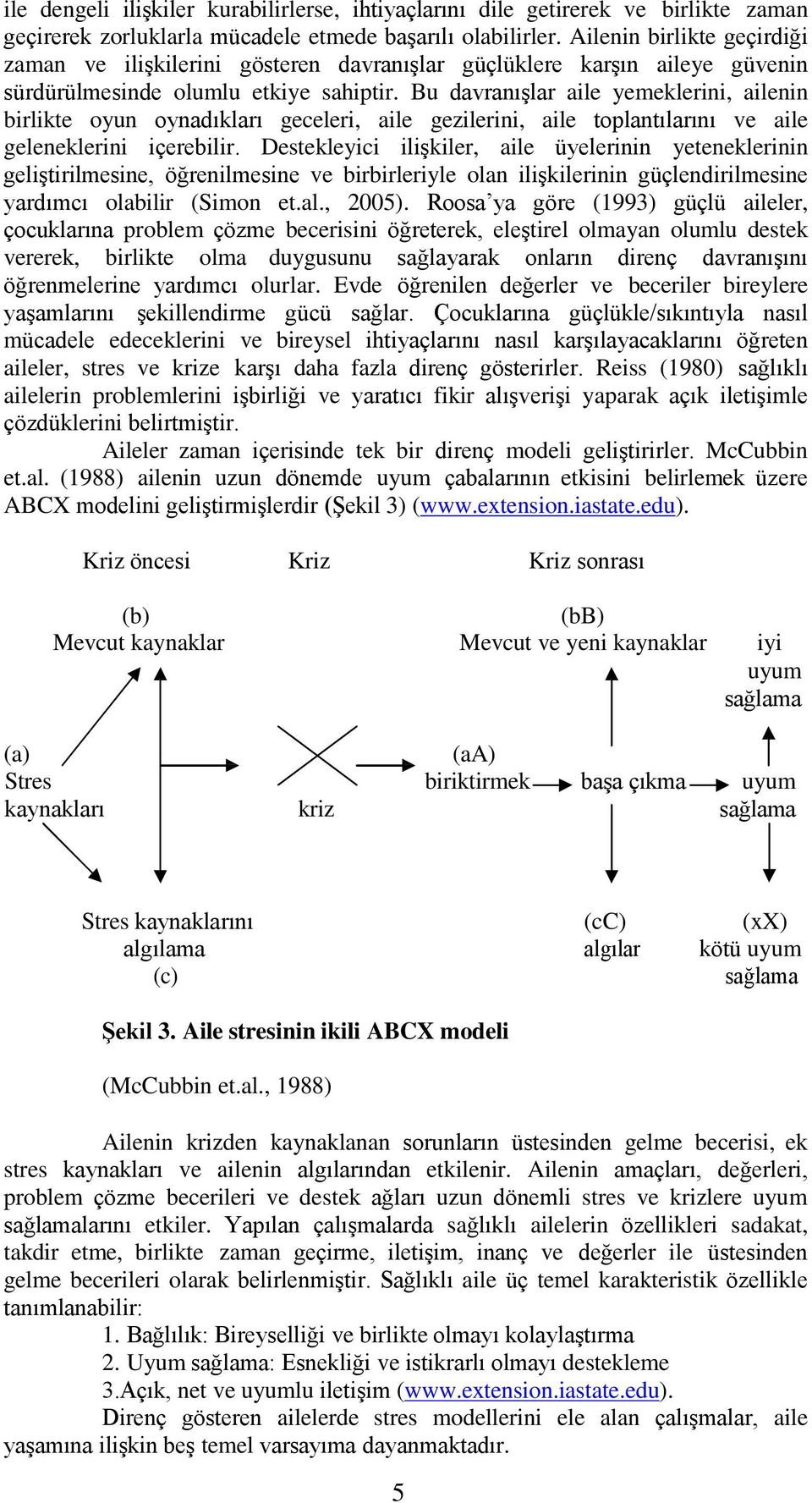 Bu davranışlar aile yemeklerini, ailenin birlikte oyun oynadıkları geceleri, aile gezilerini, aile toplantılarını ve aile geleneklerini içerebilir.