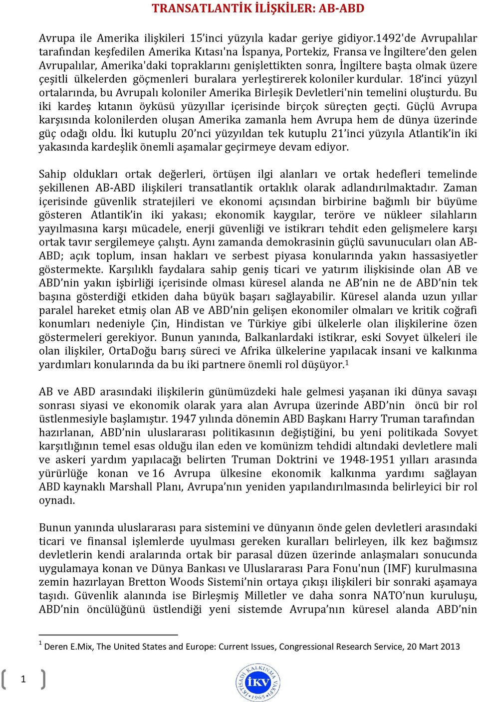 çeşitli ülkelerden göçmenleri buralara yerleştirerek koloniler kurdular. 18 inci yüzyıl ortalarında, bu Avrupalı koloniler Amerika Birleşik Devletleri'nin temelini oluşturdu.