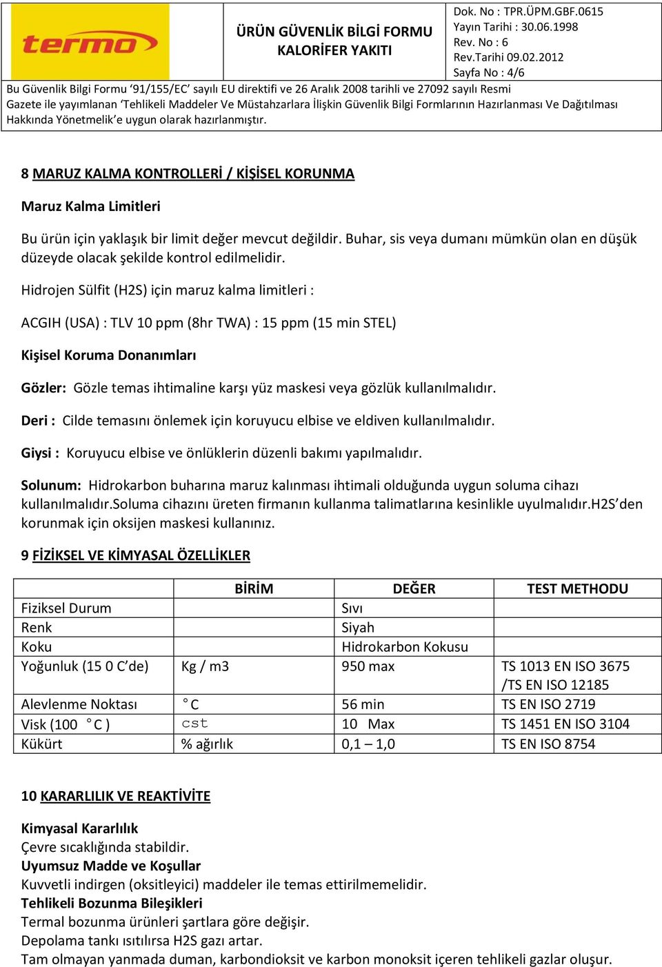 Hidrojen Sülfit (H2S) için maruz kalma limitleri : ACGIH (USA) : TLV 10 ppm (8hr TWA) : 15 ppm (15 min STEL) Kişisel Koruma Donanımları Gözler: Gözle temas ihtimaline karşı yüz maskesi veya gözlük