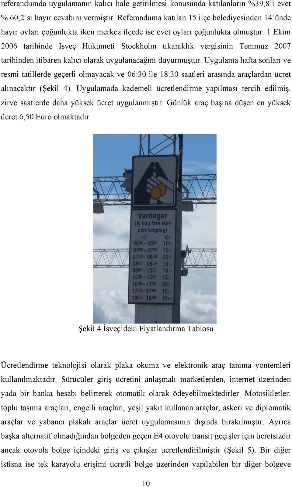 1 Ekim 2006 tarihinde İsveç Hükümeti Stockholm tıkanıklık vergisinin Temmuz 2007 tarihinden itibaren kalıcı olarak uygulanacağını duyurmuştur.