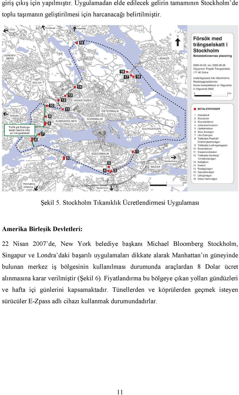 başarılı uygulamaları dikkate alarak Manhattan ın güneyinde bulunan merkez iş bölgesinin kullanılması durumunda araçlardan 8 Dolar ücret alınmasına karar verilmiştir (Şekil