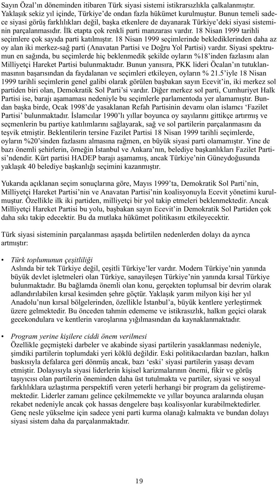 18 Nisan 1999 tarihli seçimlere çok sayıda parti katılmıştır. 18 Nisan 1999 seçimlerinde beklediklerinden daha az oy alan iki merkez-sağ parti (Anavatan Partisi ve Doğru Yol Partisi) vardır.