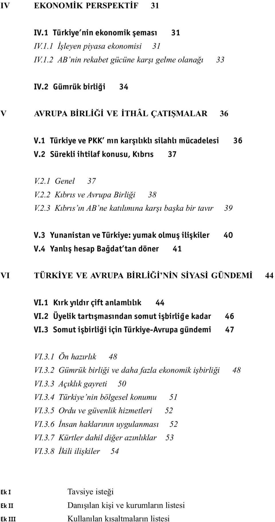 2.3 Kıbrıs ın AB ne katılımına karşı başka bir tavır 39 V.3 Yunanistan ve Türkiye: yumak olmufl iliflkiler 40 V.