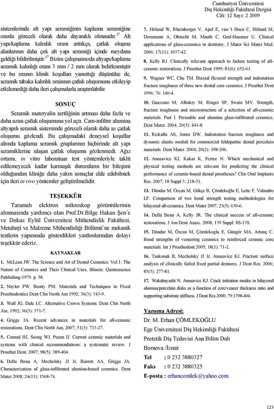 17 Bizim çalmamzda altyap/kaplama seramik kalnl oran 3 mm / 2 mm olarak belirlenmitir ve bu orann klinik koullar yanstt düünülse de, seramik tabaka kalnlk orannn çatlak oluumunu etkileyip etkilemedii