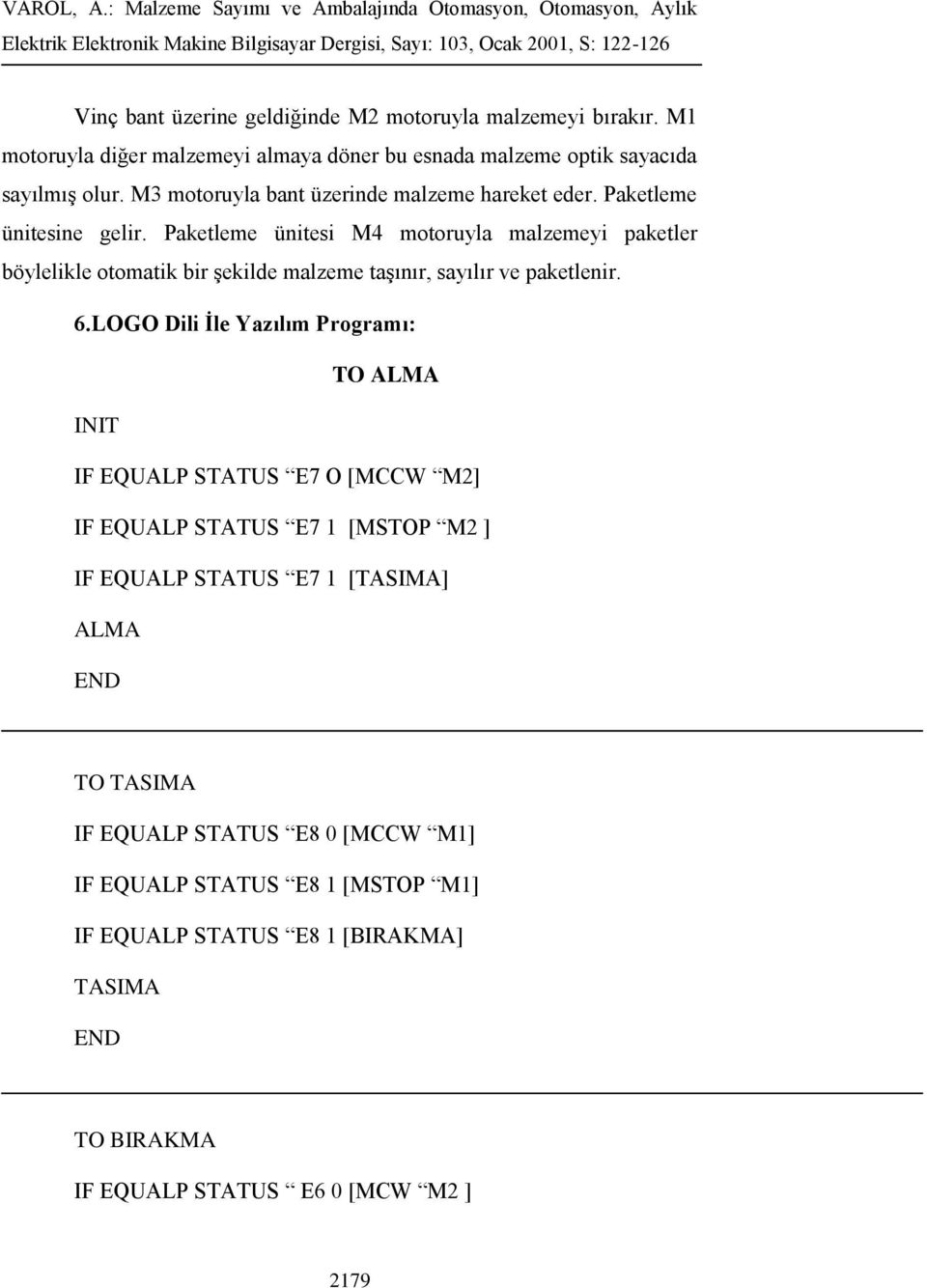 Paketleme ünitesi M4 motoruyla malzemeyi paketler böylelikle otomatik bir şekilde malzeme taşınır, sayılır ve paketlenir. 6.