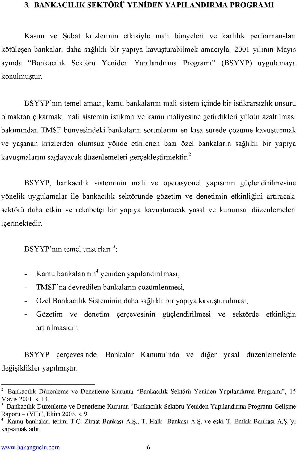 BSYYP nın temel amacı; kamu bankalarını mali sistem içinde bir istikrarsızlık unsuru olmaktan çıkarmak, mali sistemin istikrarı ve kamu maliyesine getirdikleri yükün azaltılması bakımından TMSF